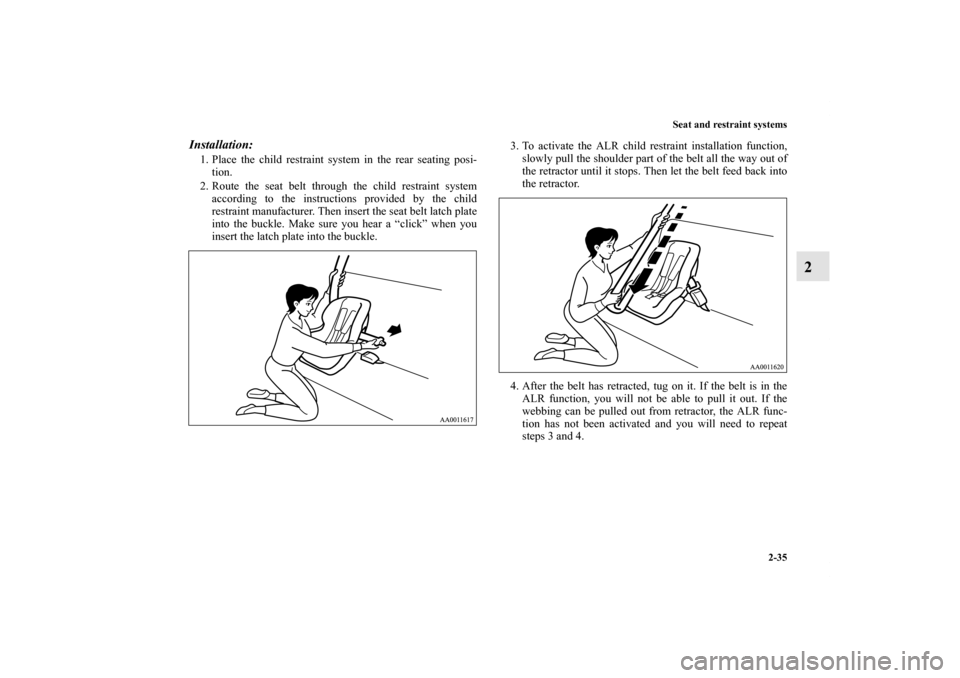 MITSUBISHI GALANT 2011 9.G Repair Manual Seat and restraint systems
2-35
2
Installation: 1. Place the child restraint system in the rear seating posi-
tion.
2. Route the seat belt through the child restraint system
according to the instructi