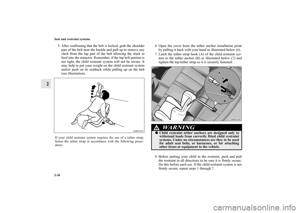 MITSUBISHI GALANT 2011 9.G Owners Manual 2-36 Seat and restraint systems
2
5. After confirming that the belt is locked, grab the shoulder
part of the belt near the buckle and pull up to remove any
slack from the lap part of the belt allowing