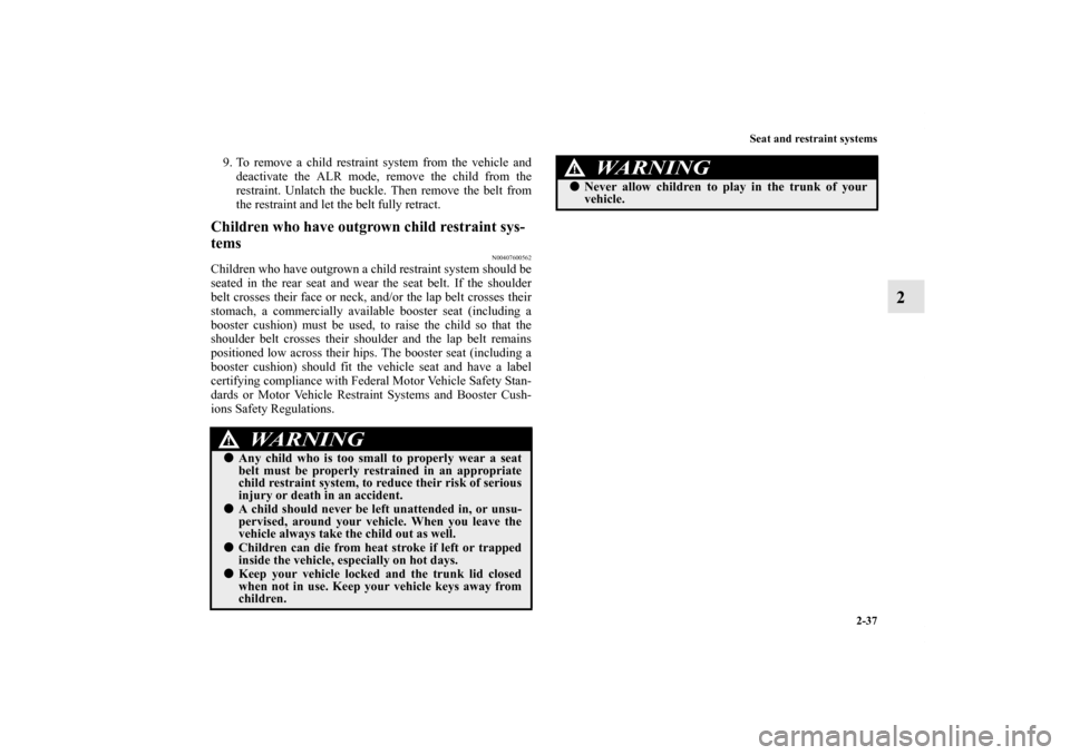 MITSUBISHI GALANT 2011 9.G Owners Manual Seat and restraint systems
2-37
2
9. To remove a child restraint system from the vehicle and
deactivate the ALR mode, remove the child from the
restraint. Unlatch the buckle. Then remove the belt from