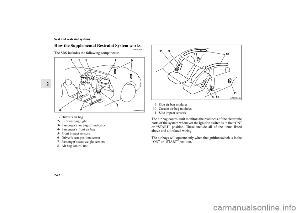 MITSUBISHI GALANT 2011 9.G Repair Manual 2-42 Seat and restraint systems
2
How the Supplemental Restraint System works
N00407800173
The SRS includes the following components:
The air bag control unit monitors the readiness of the electronic
