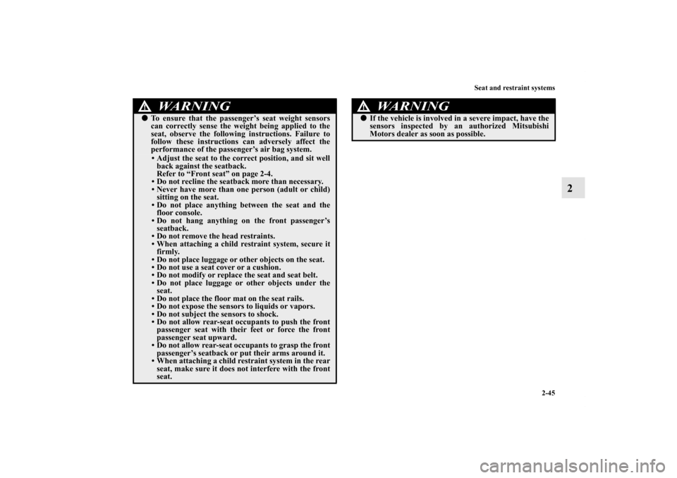 MITSUBISHI GALANT 2011 9.G Owners Manual Seat and restraint systems
2-45
2
To ensure that the passenger’s seat weight sensors
can correctly sense the weight being applied to the
seat, observe the following instructions. Failure to
follow 