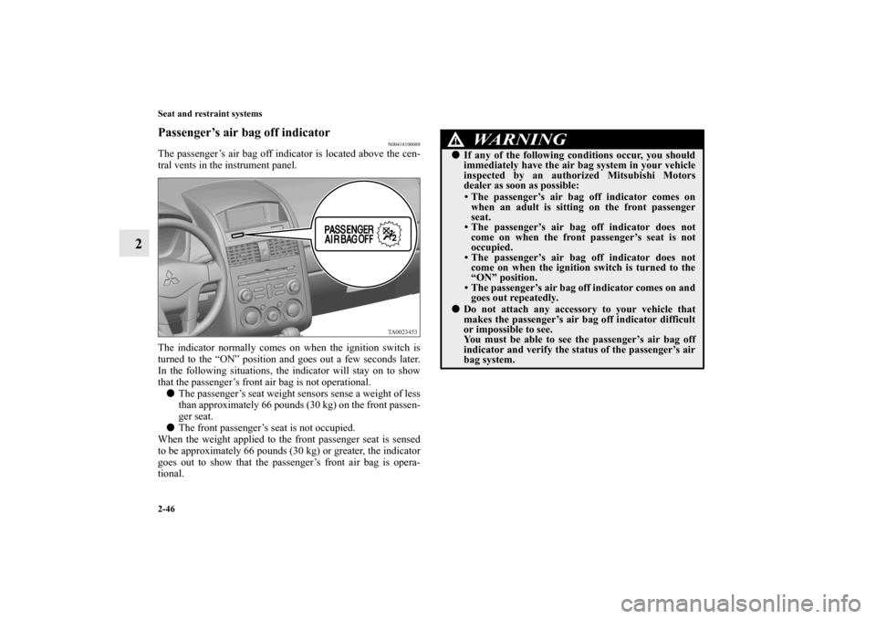 MITSUBISHI GALANT 2011 9.G Owners Manual 2-46 Seat and restraint systems
2
Passenger’s air bag off indicator
N00418100088
The passenger’s air bag off indicator is located above the cen-
tral vents in the instrument panel.
The indicator n