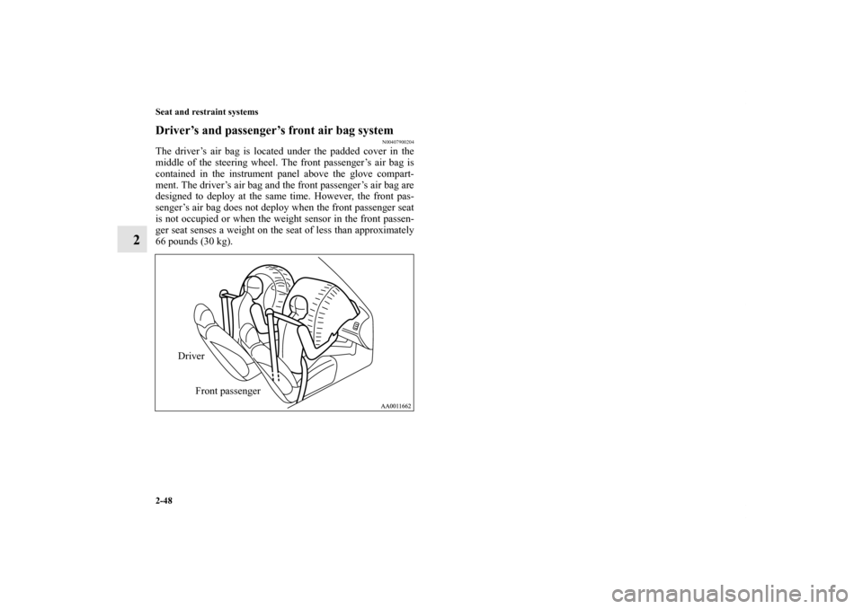 MITSUBISHI GALANT 2011 9.G Owners Manual 2-48 Seat and restraint systems
2
Driver’s and passenger’s front air bag system
N00407900204
The driver’s air bag is located under the padded cover in the
middle of the steering wheel. The front
