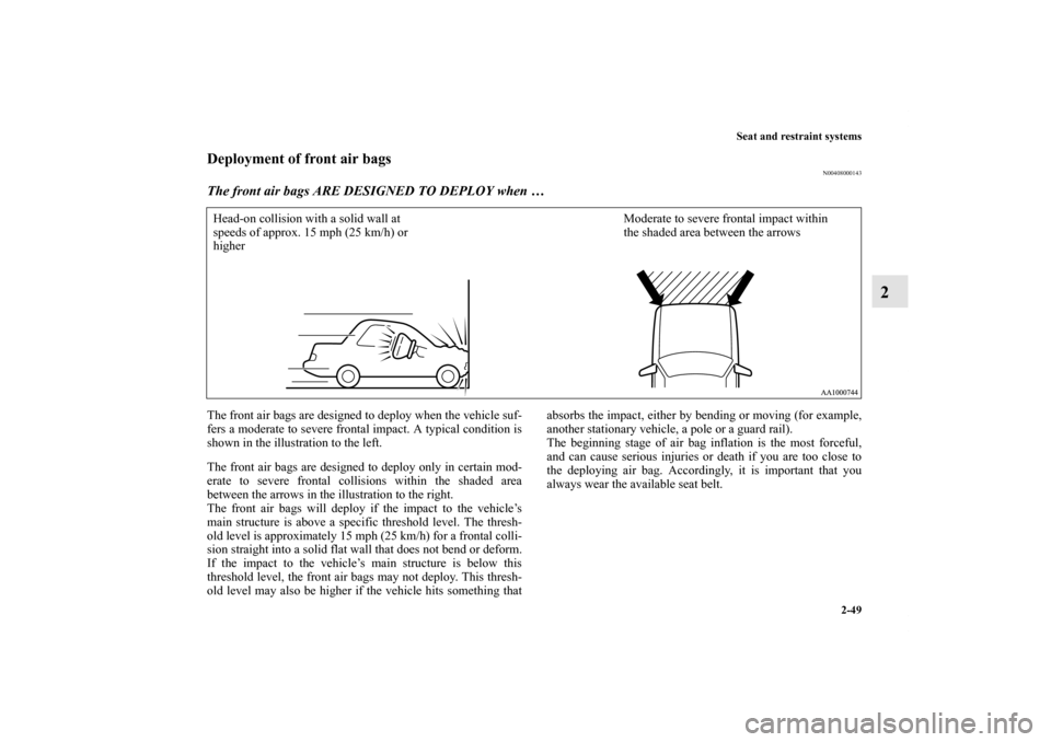 MITSUBISHI GALANT 2011 9.G Manual PDF Seat and restraint systems
2-49
2
Deployment of front air bags
N00408000143
The front air bags ARE DESIGNED TO DEPLOY when …The front air bags are designed to deploy when the vehicle suf-
fers a mod