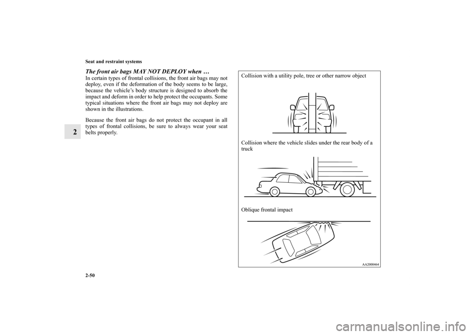 MITSUBISHI GALANT 2011 9.G Manual PDF 2-50 Seat and restraint systems
2
The front air bags MAY NOT DEPLOY when …In certain types of frontal collisions, the front air bags may not
deploy, even if the deformation of the body seems to be l