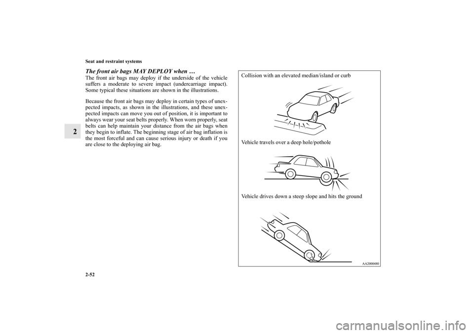 MITSUBISHI GALANT 2011 9.G Manual PDF 2-52 Seat and restraint systems
2
The front air bags MAY DEPLOY when …The front air bags may deploy if the underside of the vehicle
suffers a moderate to severe impact (undercarriage impact).
Some t