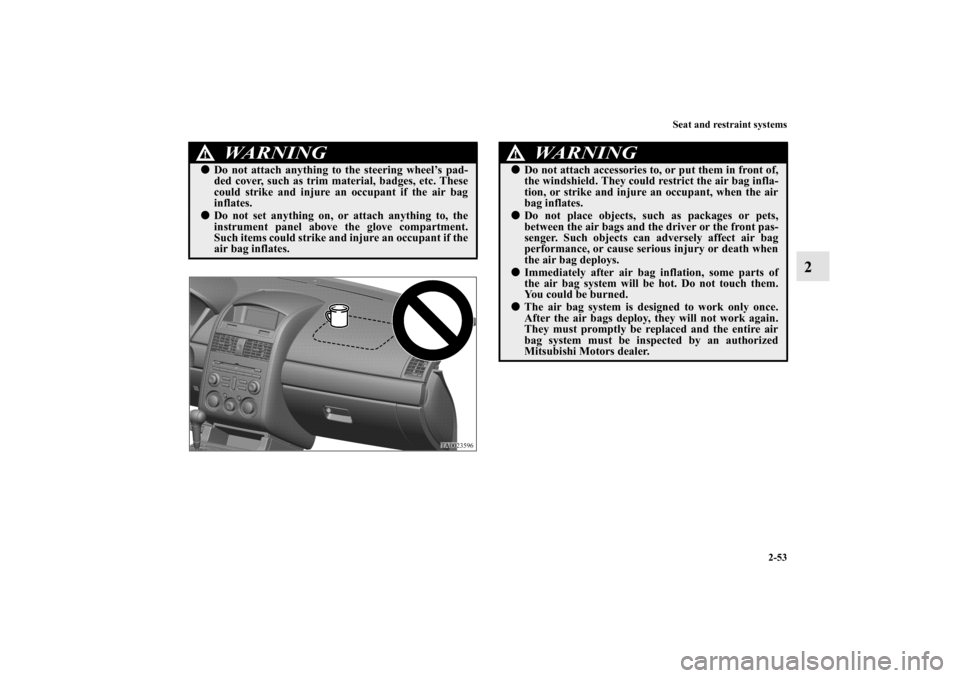 MITSUBISHI GALANT 2011 9.G Manual PDF Seat and restraint systems
2-53
2
WA R N I N G
!Do not attach anything to the steering wheel’s pad-
ded cover, such as trim material, badges, etc. These
could strike and injure an occupant if the a