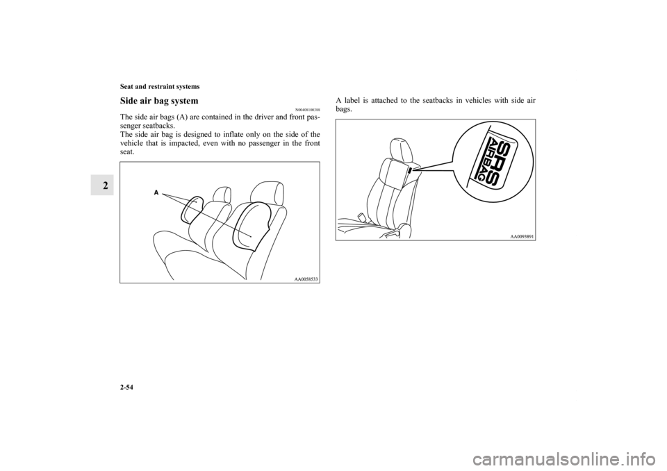 MITSUBISHI GALANT 2011 9.G Manual Online 2-54 Seat and restraint systems
2
Side air bag system
N00408100388
The side air bags (A) are contained in the driver and front pas-
senger seatbacks.
The side air bag is designed to inflate only on th