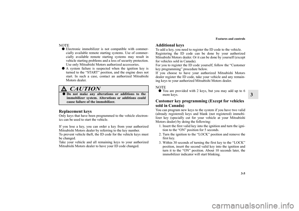 MITSUBISHI GALANT 2011 9.G Owners Manual Features and controls
3-5
3
NOTEElectronic immobilizer is not compatible with commer-
cially available remote starting systems. Use of commer-
cially available remote starting systems may result in
v