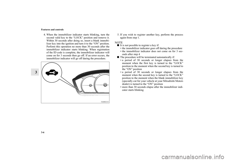 MITSUBISHI GALANT 2011 9.G Owners Manual 3-6 Features and controls
3
4. When the immobilizer indicator starts blinking, turn the
second valid key to the “LOCK” position and remove it.
Within 30 seconds after doing so, insert a blank immo