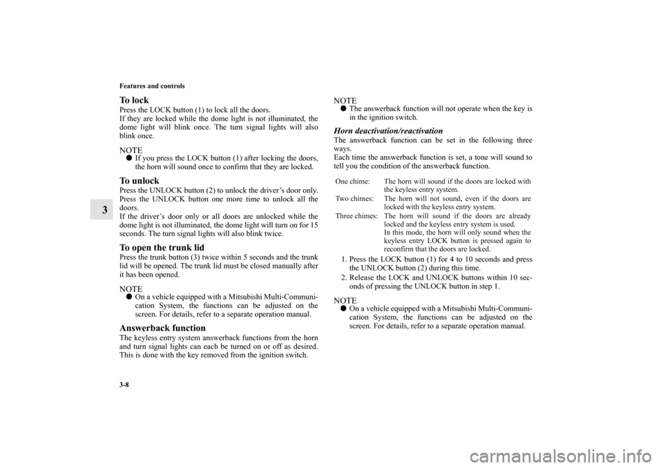 MITSUBISHI GALANT 2011 9.G Owners Manual 3-8 Features and controls
3
To  l o c k  Press the LOCK button (1) to lock all the doors.
If they are locked while the dome light is not illuminated, the
dome light will blink once. The turn signal li