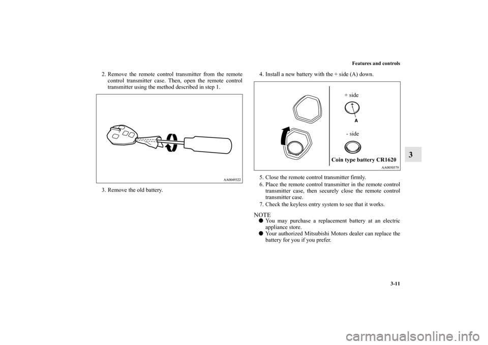 MITSUBISHI GALANT 2011 9.G Owners Manual Features and controls
3-11
3
2. Remove the remote control transmitter from the remote
control transmitter case. Then, open the remote control
transmitter using the method described in step 1.
3. Remov