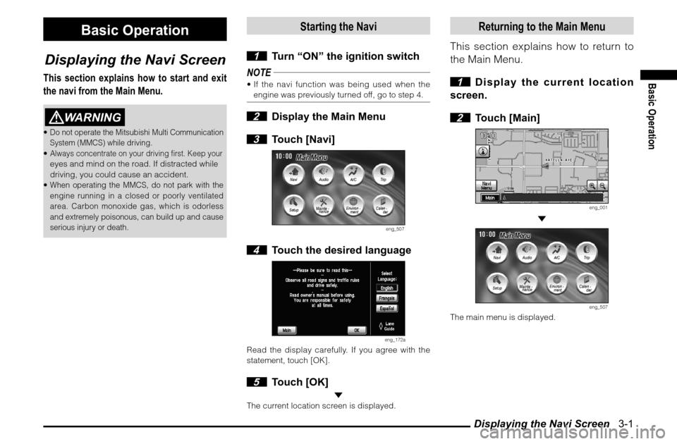 MITSUBISHI GALANT 2012 9.G MMCS Manual Displaying the Navi Screen 3-1
Basic Operation
Basic Operation
Displaying the Navi Screen
This section explains how to start and exit
the navi from the Main Menu.
WARNING
Do not operate the Mitsu MITSUBISHI GALANT 2012 9.G MMCS Manual Displaying the Navi Screen 3-1
Basic Operation
Basic Operation
Displaying the Navi Screen
This section explains how to start and exit
the navi from the Main Menu.
WARNING
Do not operate the Mitsu