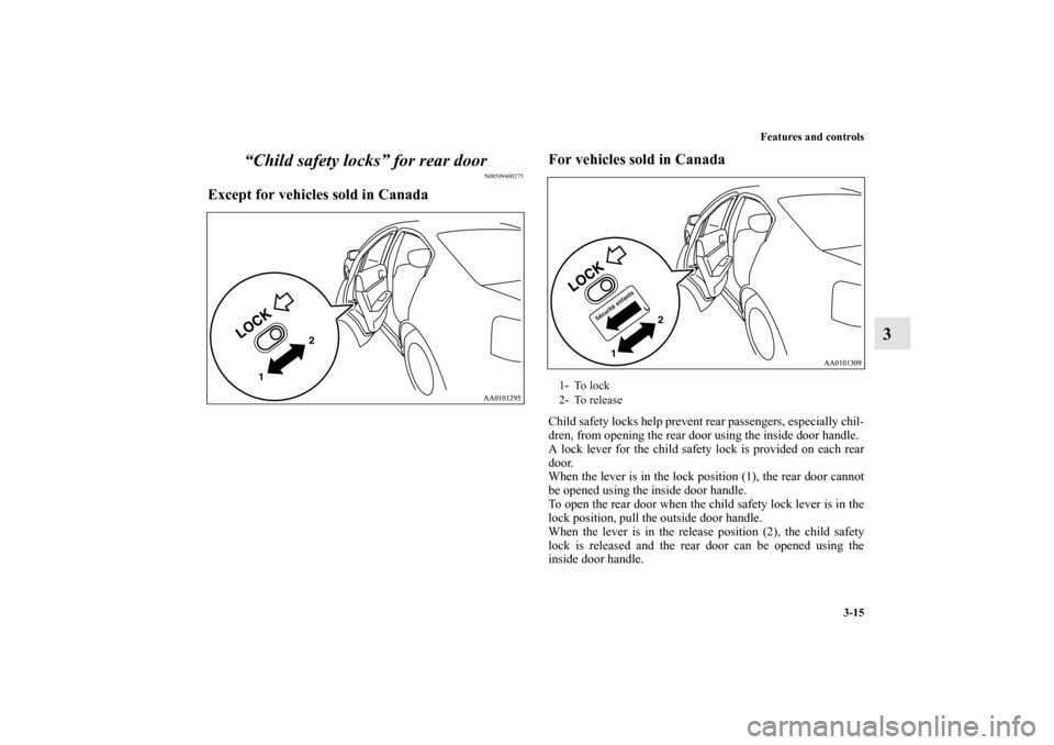 MITSUBISHI GALANT 2012 9.G Owners Manual Features and controls
3-15
3 “Child safety locks” for rear door
N00509400275
Except for vehicles sold in CanadaFor vehicles sold in Canada
Child safety locks help prevent rear passengers, especial