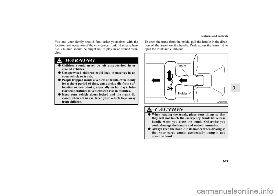 MITSUBISHI GALANT 2012 9.G Owners Manual Features and controls
3-19
3
You and your family should familiarize yourselves with the
location and operation of the emergency trunk lid release han-
dle. Children should be taught not to play in or 