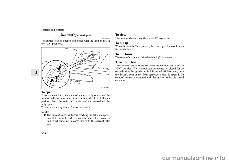 MITSUBISHI GALANT 2012 9.G Owners Manual 3-26 Features and controls
3Sunroof
 (if so equipped)
N00511000597
The sunroof can be opened and closed with the ignition key in
the “ON” position. To open Press the switch (1), the sunroof automa