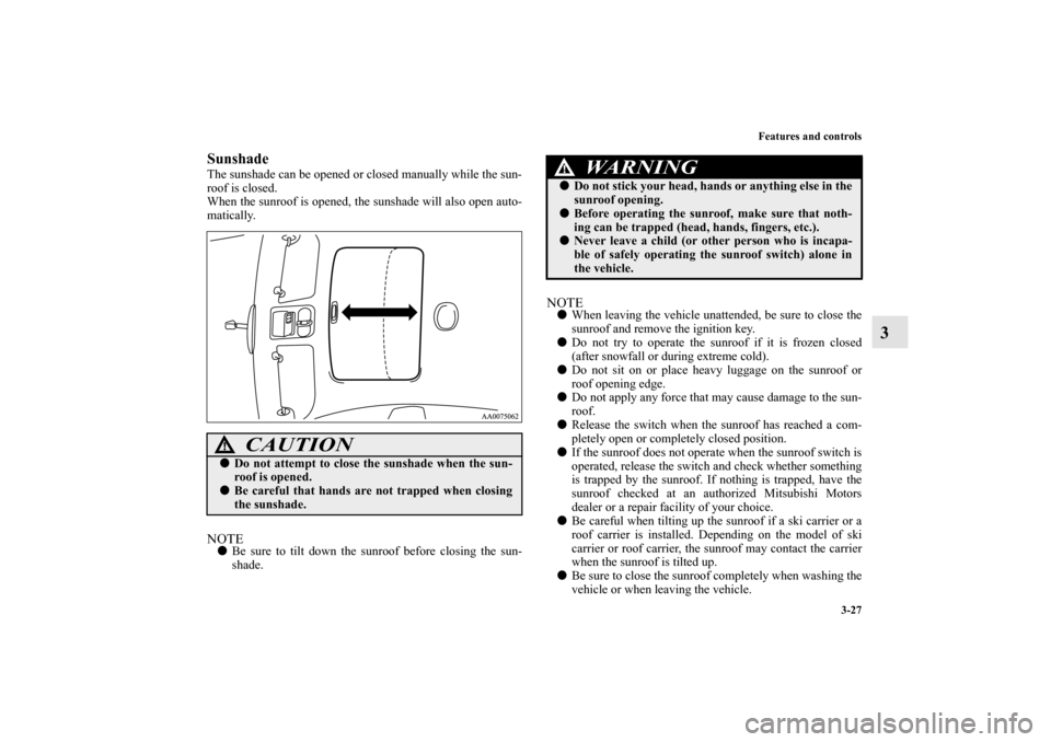 MITSUBISHI GALANT 2012 9.G Owners Manual Features and controls
3-27
3
SunshadeThe sunshade can be opened or closed manually while the sun-
roof is closed.
When the sunroof is opened, the sunshade will also open auto-
matically.NOTEBe sure t