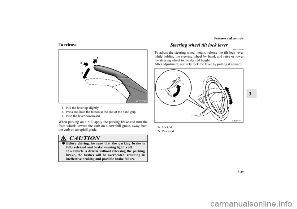 MITSUBISHI GALANT 2012 9.G User Guide Features and controls
3-29
3
To release When parking on a hill, apply the parking brake and turn the
front wheels toward the curb on a downhill grade, away from
the curb on an uphill grade.
Steering w