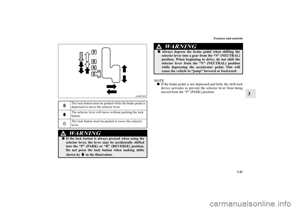 MITSUBISHI GALANT 2012 9.G Owners Manual Features and controls
3-41
3
NOTEIf the brake pedal is not depressed and held, the shift-lock
device activates to prevent the selector lever from being
moved from the “P” (PARK) position.
The loc