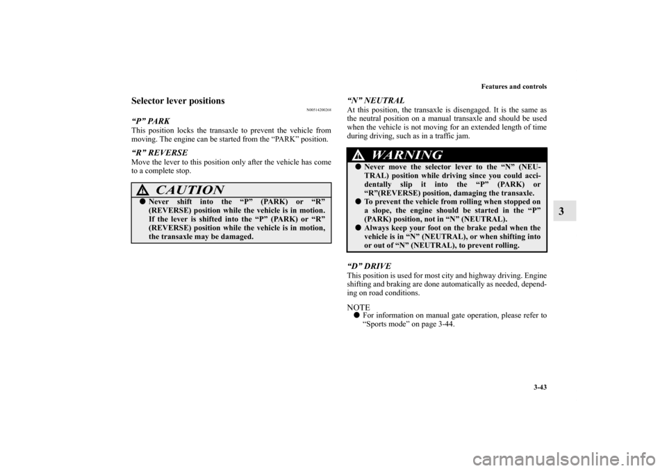 MITSUBISHI GALANT 2012 9.G Owners Manual Features and controls
3-43
3
Selector lever positions
N00514200268
“P” PARKThis position locks the transaxle to prevent the vehicle from
moving. The engine can be started from the “PARK” posit