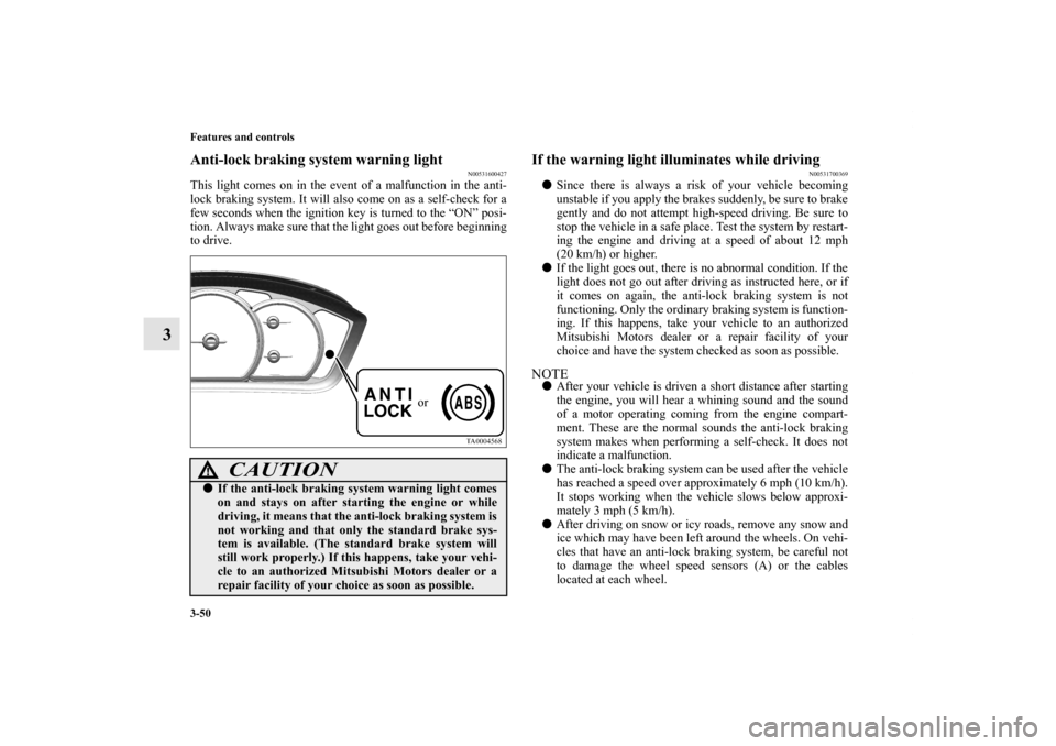 MITSUBISHI GALANT 2012 9.G Owners Manual 3-50 Features and controls
3
Anti-lock braking system warning light
N00531600427
This light comes on in the event of a malfunction in the anti-
lock braking system. It will also come on as a self-chec