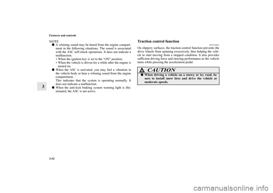 MITSUBISHI GALANT 2012 9.G Owners Manual 3-52 Features and controls
3
NOTEA whining sound may be heard from the engine compart-
ment in the following situations. The sound is associated
with the ASC self-check operations. It does not indica