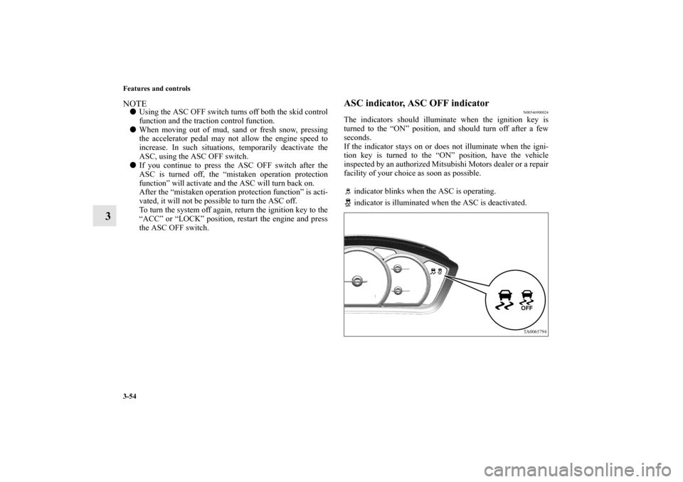 MITSUBISHI GALANT 2012 9.G Owners Manual 3-54 Features and controls
3
NOTEUsing the ASC OFF switch turns off both the skid control
function and the traction control function.
When moving out of mud, sand or fresh snow, pressing
the acceler