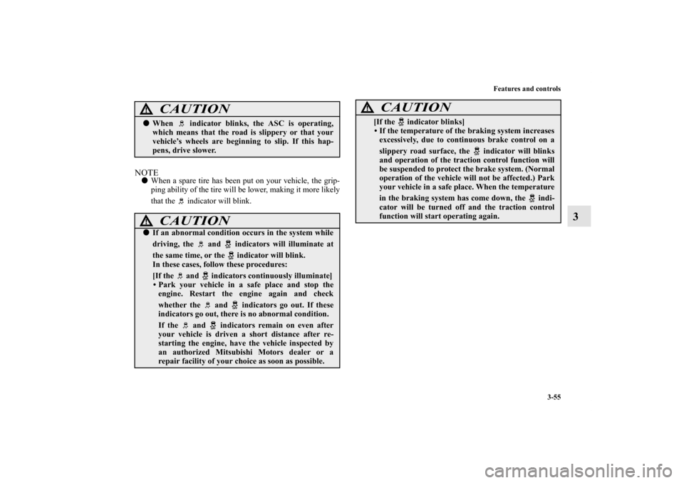 MITSUBISHI GALANT 2012 9.G Owners Manual Features and controls
3-55
3
NOTEWhen a spare tire has been put on your vehicle, the grip-
ping ability of the tire will be lower, making it more likely
that the   indicator will blink.
CAUTION
!Whe