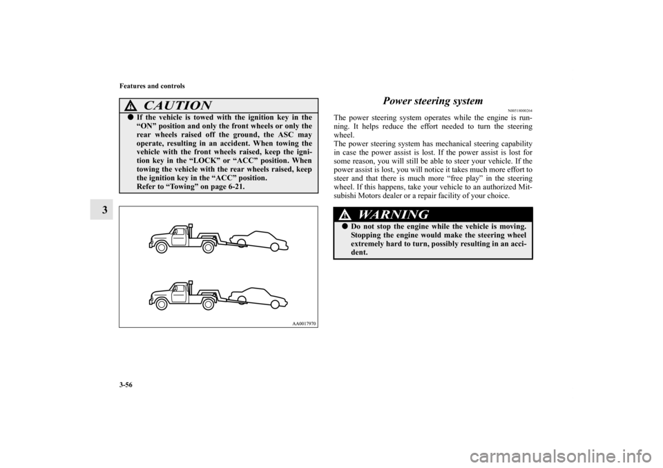 MITSUBISHI GALANT 2012 9.G Owners Manual 3-56 Features and controls
3Power steering system
N00518000264
The power steering system operates while the engine is run-
ning. It helps reduce the effort needed to turn the steering
wheel.
The power