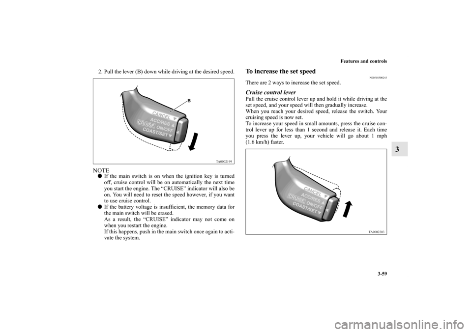 MITSUBISHI GALANT 2012 9.G Owners Manual Features and controls
3-59
3
2. Pull the lever (B) down while driving at the desired speed.NOTEIf the main switch is on when the ignition key is turned
off, cruise control will be on automatically th