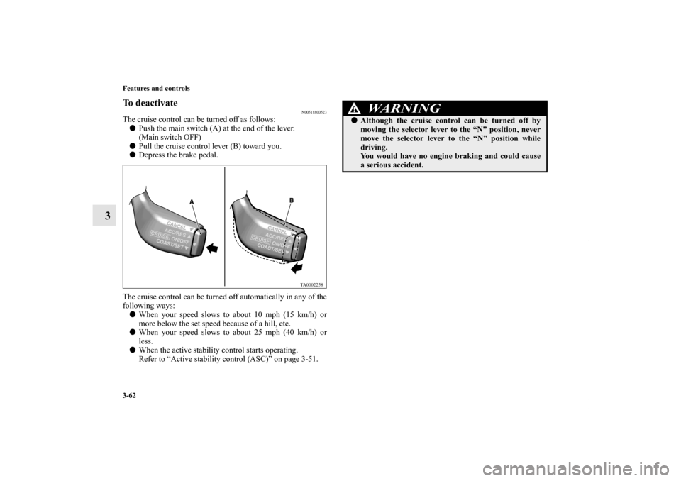 MITSUBISHI GALANT 2012 9.G Owners Manual 3-62 Features and controls
3
To deactivate
N00518800523
The cruise control can be turned off as follows:
Push the main switch (A) at the end of the lever.
(Main switch OFF)
Pull the cruise control l