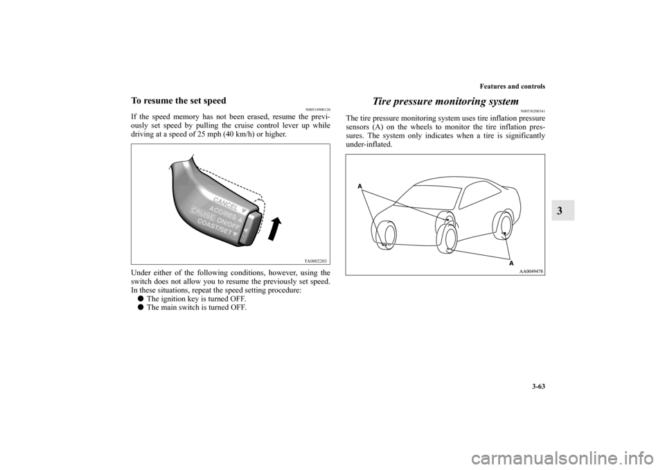 MITSUBISHI GALANT 2012 9.G Owners Manual Features and controls
3-63
3
To resume the set speed
N00518900120
If the speed memory has not been erased, resume the previ-
ously set speed by pulling the cruise control lever up while
driving at a s