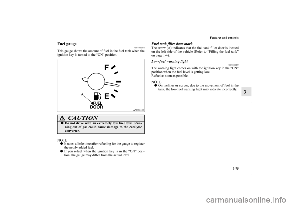 MITSUBISHI GALANT 2012 9.G Owners Manual Features and controls
3-75
3
Fuel gauge 
N00519600052
This gauge shows the amount of fuel in the fuel tank when the
ignition key is turned to the “ON” position.NOTEIt takes a little time after re