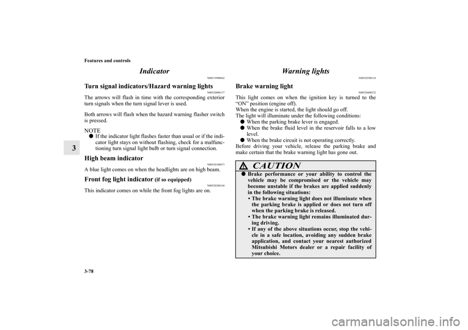 MITSUBISHI GALANT 2012 9.G Owners Manual 3-78 Features and controls
3Indicator
N00519900042
Turn signal indicators/Hazard warning lights
N00520000157
The arrows will flash in time with the corresponding exterior
turn signals when the turn si