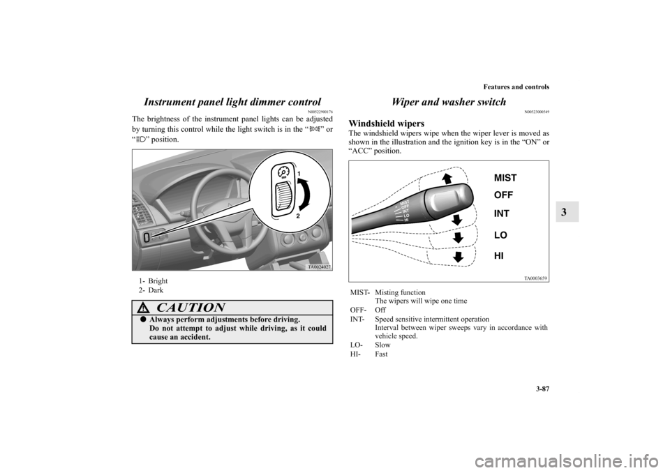 MITSUBISHI GALANT 2012 9.G Owners Manual Features and controls
3-87
3 Instrument panel light dimmer control
N00522900176
The brightness of the instrument panel lights can be adjusted
by turning this control while the light switch is in the �