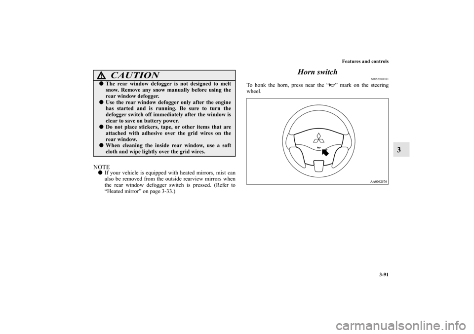 MITSUBISHI GALANT 2012 9.G Owners Manual Features and controls
3-91
3
NOTEIf your vehicle is equipped with heated mirrors, mist can
also be removed from the outside rearview mirrors when
the rear window defogger switch is pressed. (Refer to