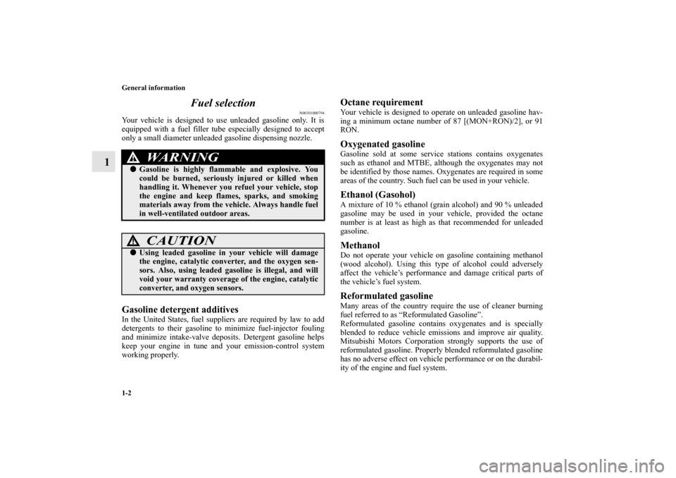 MITSUBISHI GALANT 2012 9.G Owners Manual 1-2 General information
1Fuel selection
N00301000794
Your vehicle is designed to use unleaded gasoline only. It is
equipped with a fuel filler tube especially designed to accept
only a small diameter 