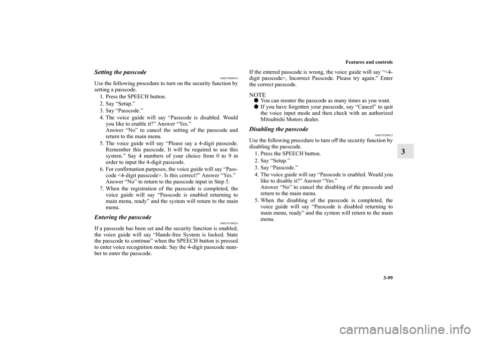 MITSUBISHI GALANT 2012 9.G Owners Manual Features and controls
3-99
3
Setting the passcode
N00539000010
Use the following procedure to turn on the security function by
setting a passcode. 
1. Press the SPEECH button.
2. Say “Setup.”
3. S