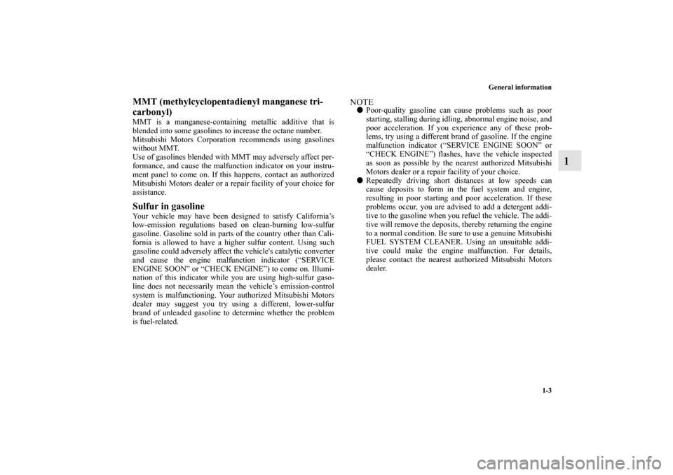 MITSUBISHI GALANT 2012 9.G User Guide General information
1-3
1
MMT (methylcyclopentadienyl manganese tri-
carbonyl)MMT is a manganese-containing metallic additive that is
blended into some gasolines to increase the octane number.
Mitsubi