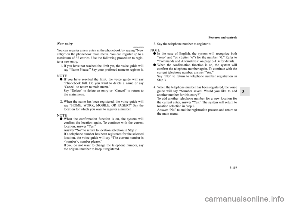 MITSUBISHI GALANT 2012 9.G User Guide Features and controls
3-107
3
New entry
N00508400050
You can register a new entry in the phonebook by saying “New
entry” on the phonebook main menu. You can register up to a
maximum of 32 entries.