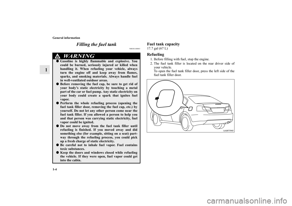 MITSUBISHI GALANT 2012 9.G Owners Manual 1-4 General information
1Filling the fuel tank
N00301100883
Fuel tank capacity17.7 gal (67 L)Refueling1. Before filling with fuel, stop the engine.
2. The fuel tank filler is located on the rear drive