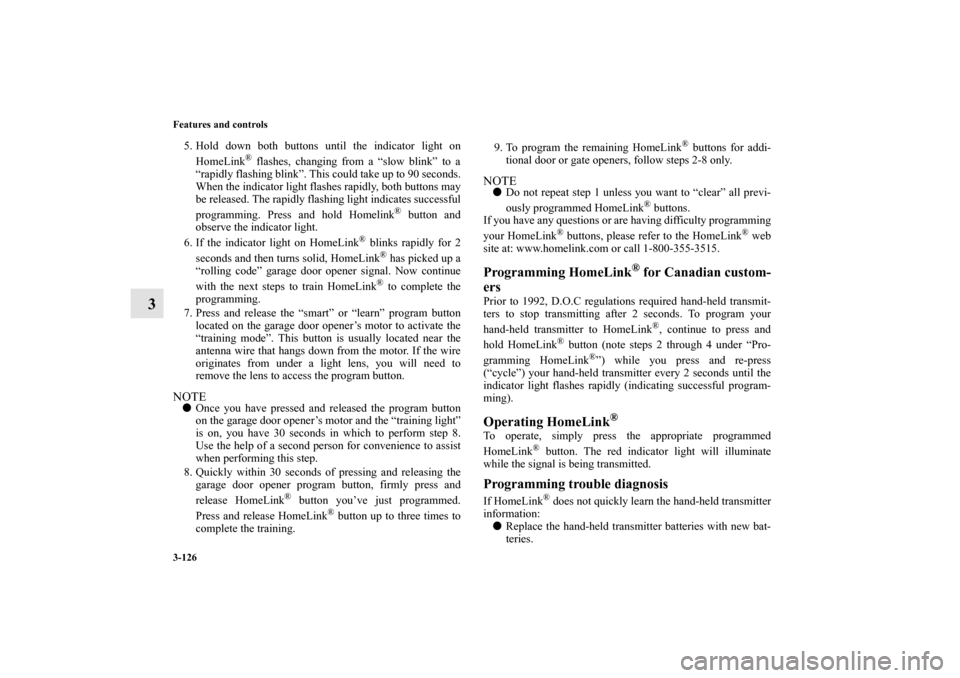 MITSUBISHI GALANT 2012 9.G Owners Manual 3-126 Features and controls
3
5. Hold down both buttons until the indicator light on
HomeLink
® flashes, changing from a “slow blink” to a
“rapidly flashing blink”. This could take up to 90 s