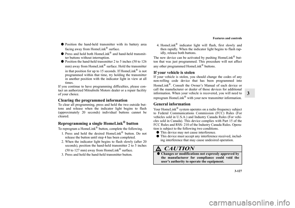 MITSUBISHI GALANT 2012 9.G Owners Manual Features and controls
3-127
3
Position the hand-held transmitter with its battery area
facing away from HomeLink
® surface.
Press and hold both HomeLink® and hand-held transmit-
ter buttons withou