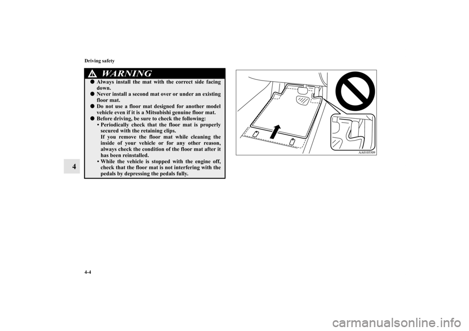 MITSUBISHI GALANT 2012 9.G Owners Manual 4-4 Driving safety
4
Always install the mat with the correct side facing
down.Never install a second mat over or under an existing
floor mat.Do not use a floor mat designed for another model
vehicl