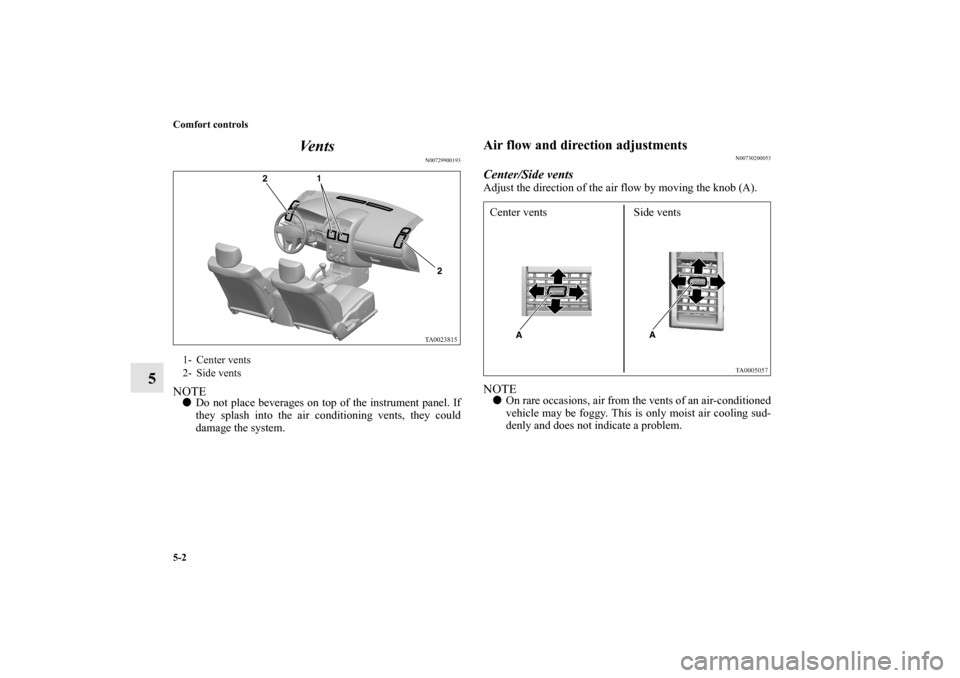 MITSUBISHI GALANT 2012 9.G Owners Manual 5-2 Comfort controls
5Ve n t s
N00729900193
NOTEDo not place beverages on top of the instrument panel. If
they splash into the air conditioning vents, they could
damage the system.
Air flow and direc