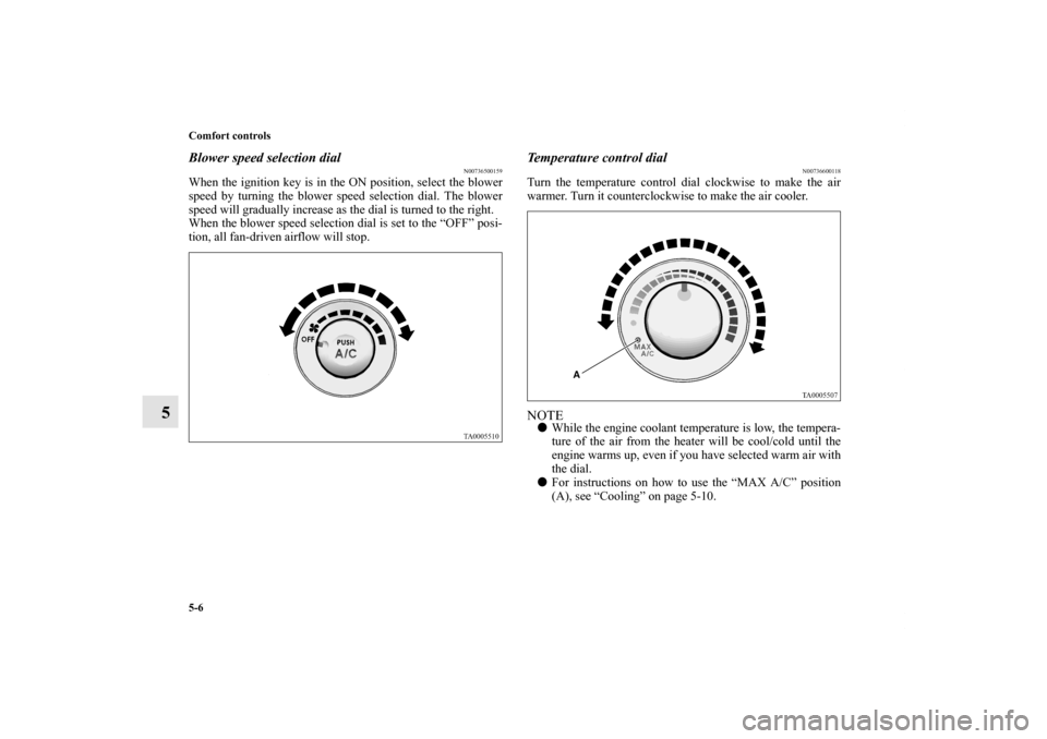 MITSUBISHI GALANT 2012 9.G Owners Manual 5-6 Comfort controls
5
Blower speed selection dial
N00736500159
When the ignition key is in the ON position, select the blower
speed by turning the blower speed selection dial. The blower
speed will g