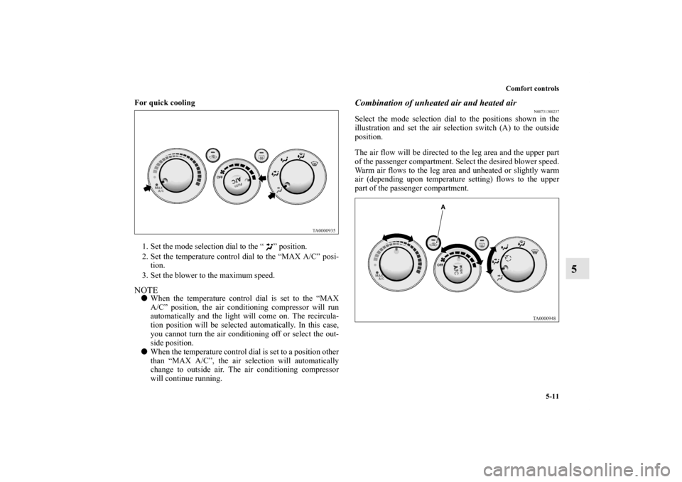 MITSUBISHI GALANT 2012 9.G Owners Manual Comfort controls
5-11
5
For quick cooling
  
1. Set the mode selection dial to the “ ” position. 
2. Set the temperature control dial to the “MAX A/C” posi-
tion. 
3. Set the blower to the max