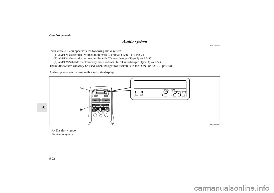 MITSUBISHI GALANT 2012 9.G Owners Manual 5-22 Comfort controls
5Audio system
N00734301020
The audio system can only be used when the ignition switch is in the “ON” or “ACC” position. 
Audio systems each come with a separate display. 