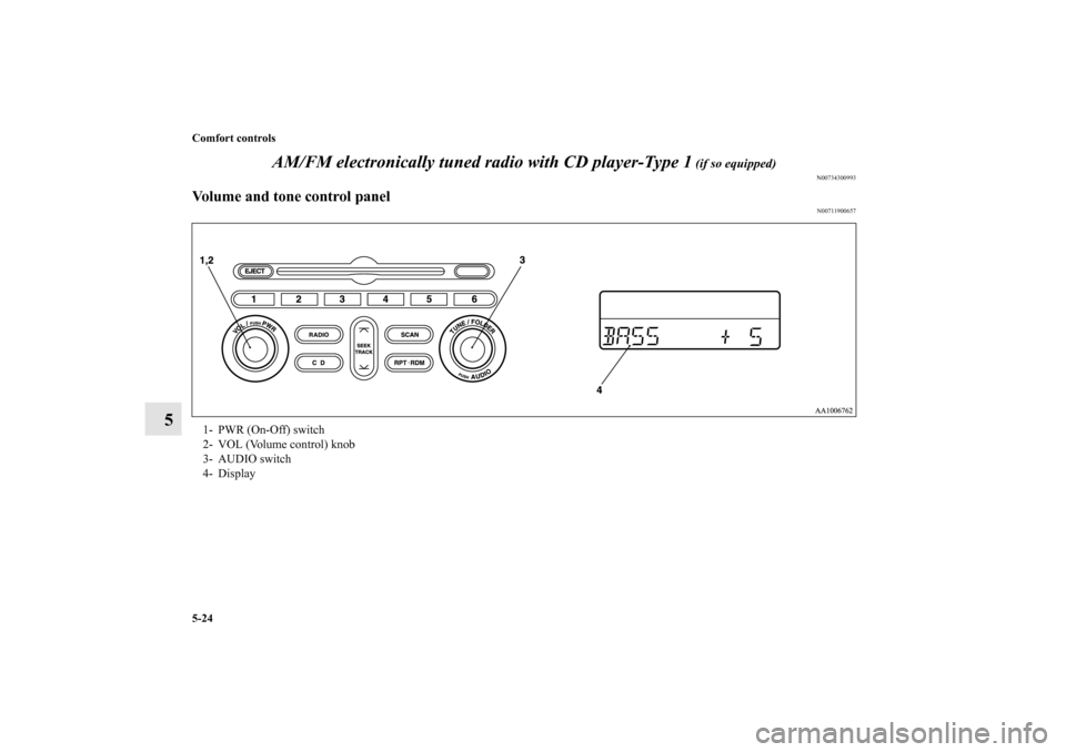 MITSUBISHI GALANT 2012 9.G Owners Manual 5-24 Comfort controls
5AM/FM electronically tuned radio with CD player-Type 1
 (if so equipped)
N00734300993
Volume and tone control panel
N00711900657
1- PWR (On-Off) switch 
2- VOL (Volume control) 