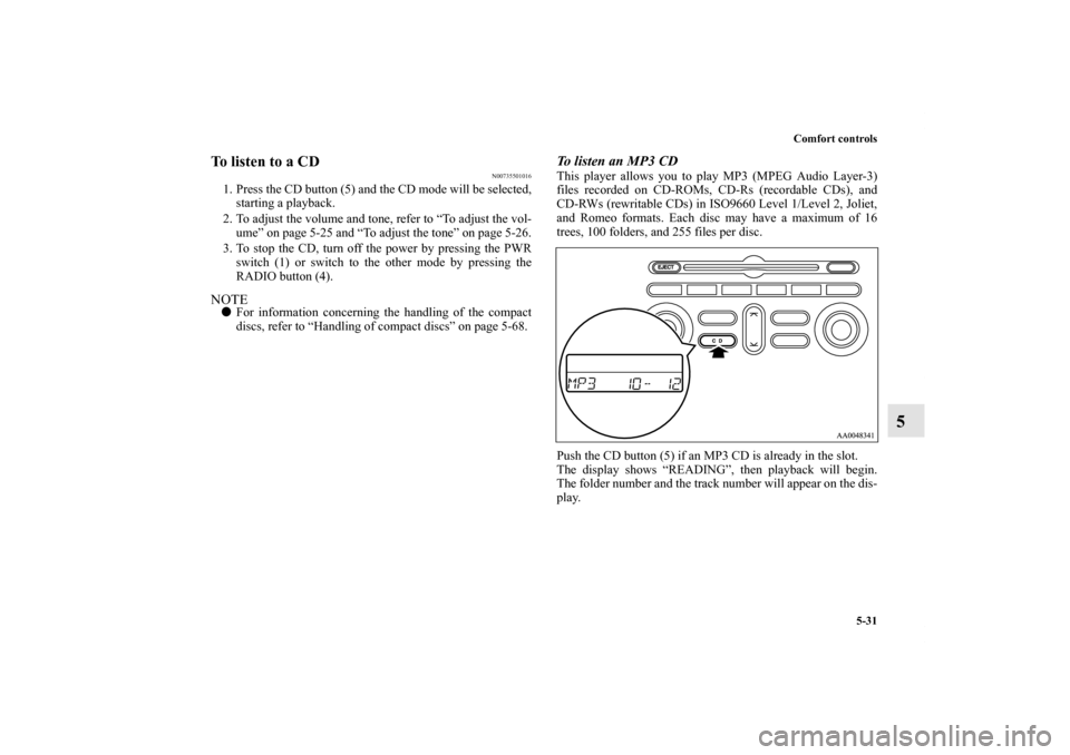 MITSUBISHI GALANT 2012 9.G Owners Manual Comfort controls
5-31
5
To listen to a CD
N00735501016
1. Press the CD button (5) and the CD mode will be selected,
starting a playback.
2. To adjust the volume and tone, refer to “To adjust the vol